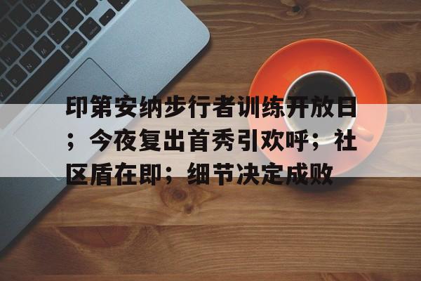 DB真人体育-印第安纳步行者训练开放日；今夜复出首秀引欢呼；社区盾在即；细节决定成败